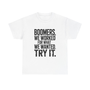 Baby Boomer Tee - Boomers We Worked for What We Wanted - Retro Statement Tee - Funny Generational Quote Shirt