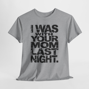 I Was With Your Mom Last Night T-Shirt, Funny Text Graphic Tee, Sarcastic shirt