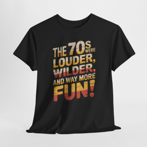 The 70s Were Louder Wilder More Fun Tee, Sarcastic Humor T-Shirt, Funny T-Shirt